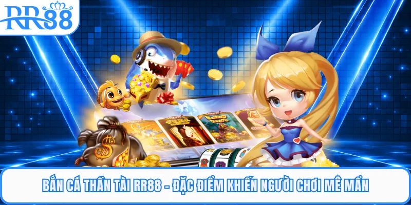 Bắn Cá Thần Tài RR88 - Đặc Điểm Khiến Người Chơi Mê Mẩn