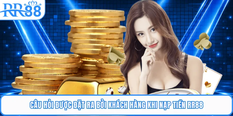 Câu hỏi được đặt ra bởi khách hàng khi nạp tiền RR88