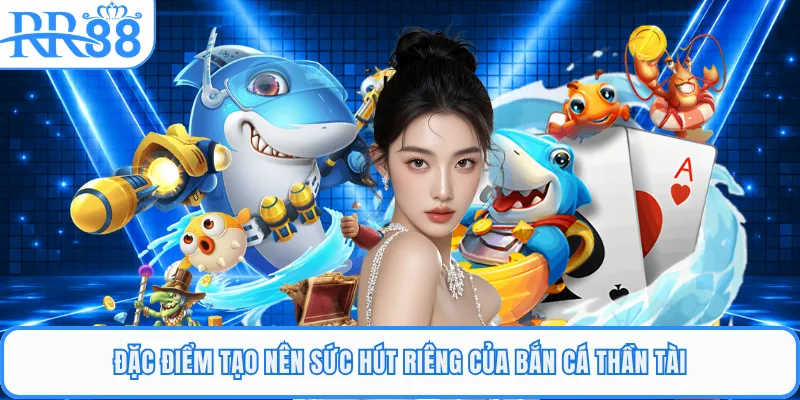 Đặc điểm tạo nên sức hút riêng của bắn cá thần tài