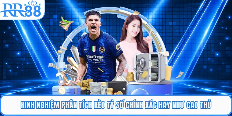 Kinh nghiệm phân tích kèo tỷ số chính xác hay như cao thủ