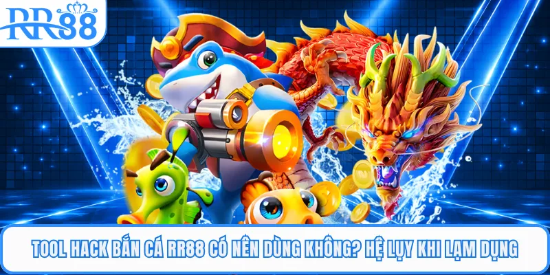 Tool Hack Bắn Cá Rr88 Có Nên Dùng Không? Hệ Lụy Khi Lạm Dụng